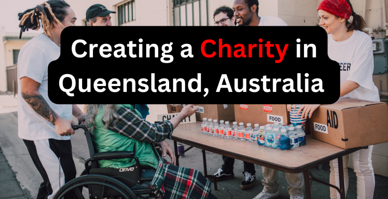 Comprehensive Guide on Creating a Charity in Queensland, Australia